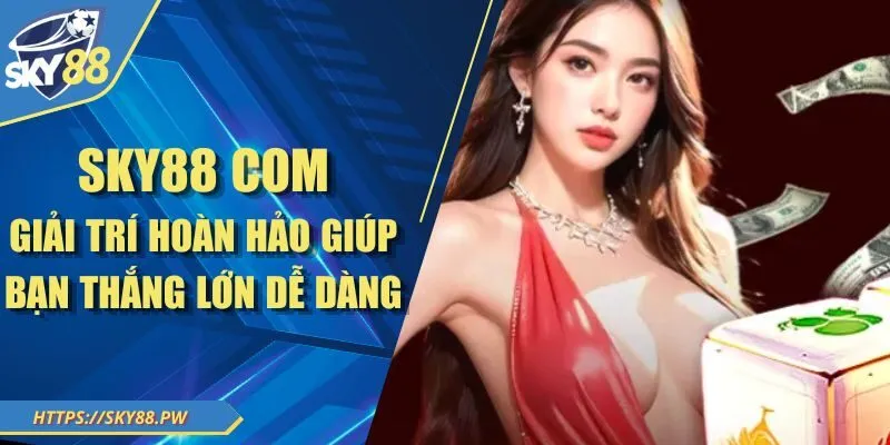 Sky88 Com – Giải Trí Hoàn Hảo Giúp Bạn Thắng Lớn Dễ Dàng