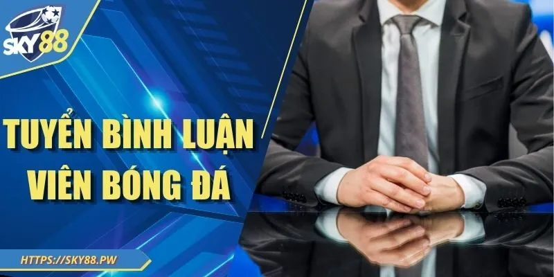 Tuyển Bình Luận Viên Bóng Đá Tại Sky88 - Vị Trí Hấp Dẫn 2025
